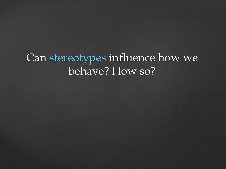 Can stereotypes influence how we behave? How so? 