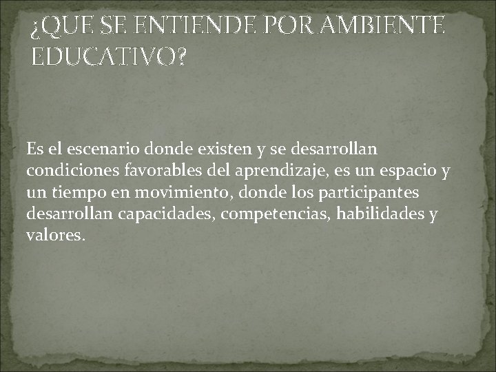 ¿QUE SE ENTIENDE POR AMBIENTE EDUCATIVO? Es el escenario donde existen y se desarrollan