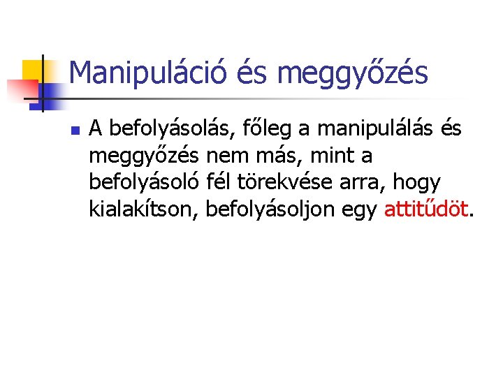 Manipuláció és meggyőzés n A befolyásolás, főleg a manipulálás és meggyőzés nem más, mint