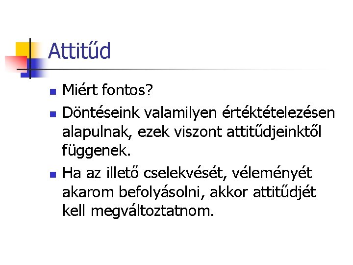 Attitűd n n n Miért fontos? Döntéseink valamilyen értéktételezésen alapulnak, ezek viszont attitűdjeinktől függenek.