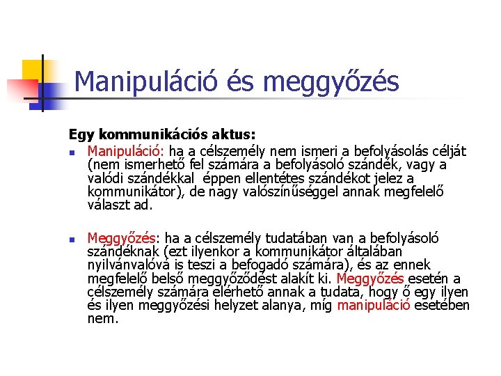 Manipuláció és meggyőzés Egy kommunikációs aktus: n Manipuláció: ha a célszemély nem ismeri a