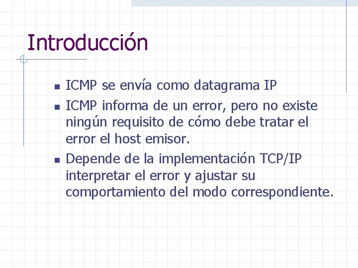 Introducción n ICMP se envía como datagrama IP ICMP informa de un error, pero