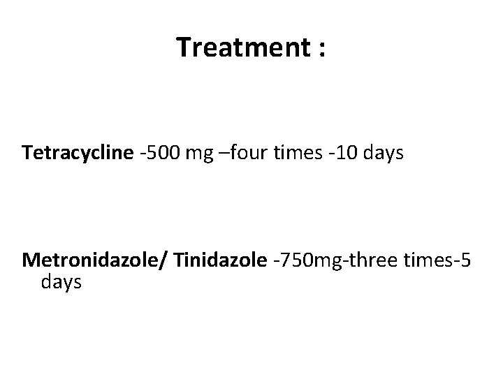 Treatment : Tetracycline -500 mg –four times -10 days Metronidazole/ Tinidazole -750 mg-three times-5