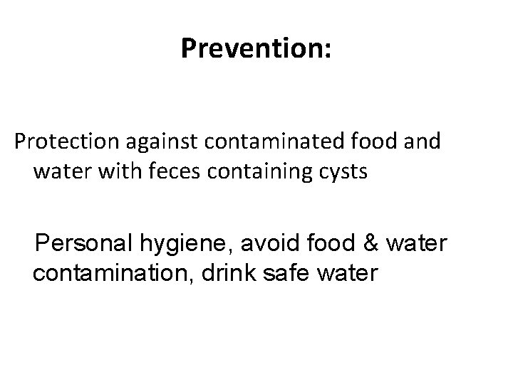 Prevention: Protection against contaminated food and water with feces containing cysts Personal hygiene, avoid