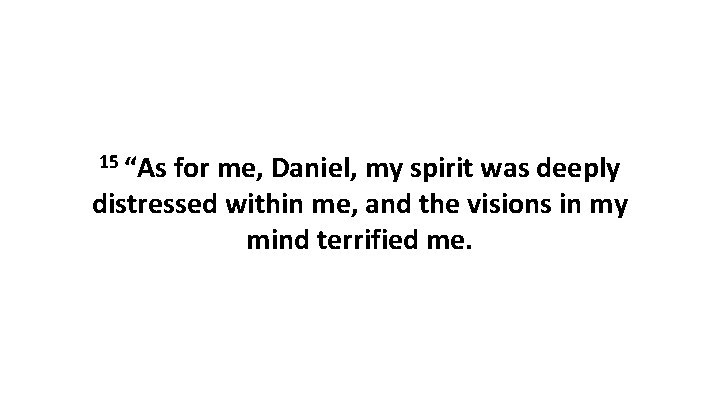 15 “As for me, Daniel, my spirit was deeply distressed within me, and the