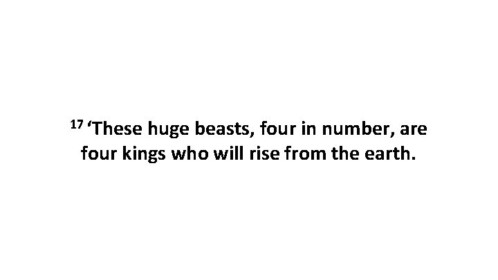 17 ‘These huge beasts, four in number, are four kings who will rise from