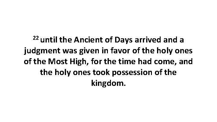 22 until the Ancient of Days arrived and a judgment was given in favor