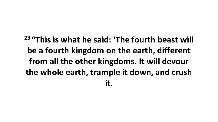 23 “This is what he said: ‘The fourth beast will be a fourth kingdom
