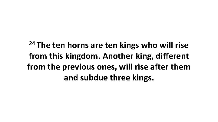 24 The ten horns are ten kings who will rise from this kingdom. Another