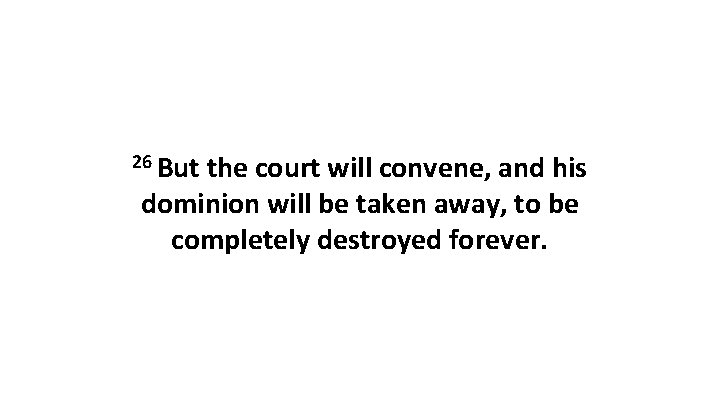 26 But the court will convene, and his dominion will be taken away, to