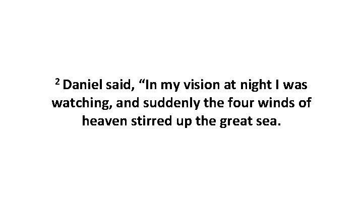 2 Daniel said, “In my vision at night I was watching, and suddenly the