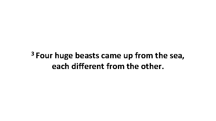 3 Four huge beasts came up from the sea, each different from the other.