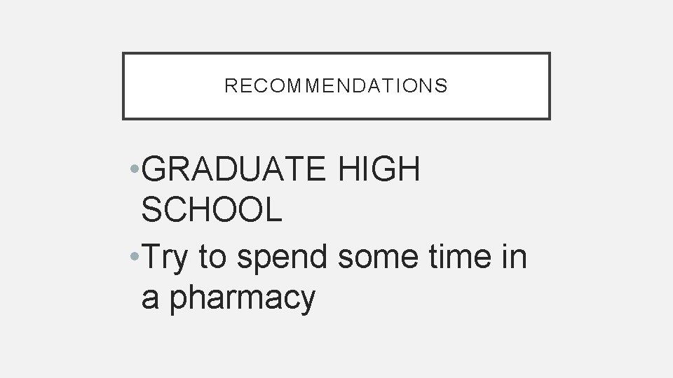 RECOMMENDATIONS • GRADUATE HIGH SCHOOL • Try to spend some time in a pharmacy
