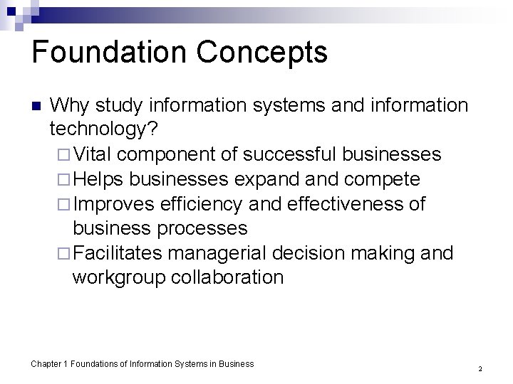 Foundation Concepts n Why study information systems and information technology? ¨ Vital component of