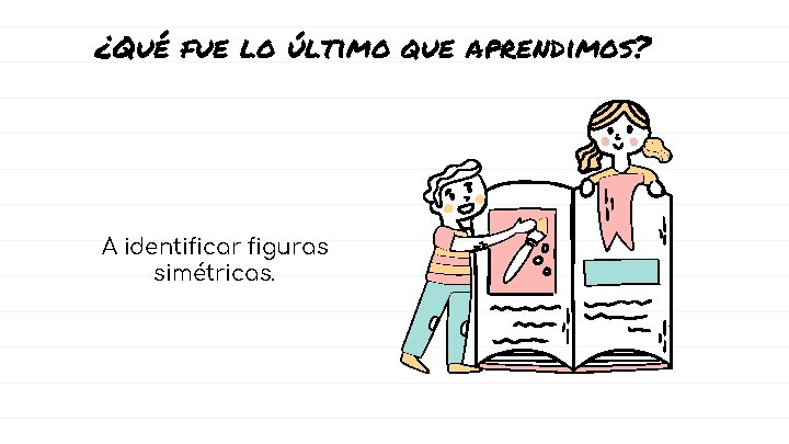 ¿Qué fue lo último que aprendimos? A identificar figuras simétricas. 