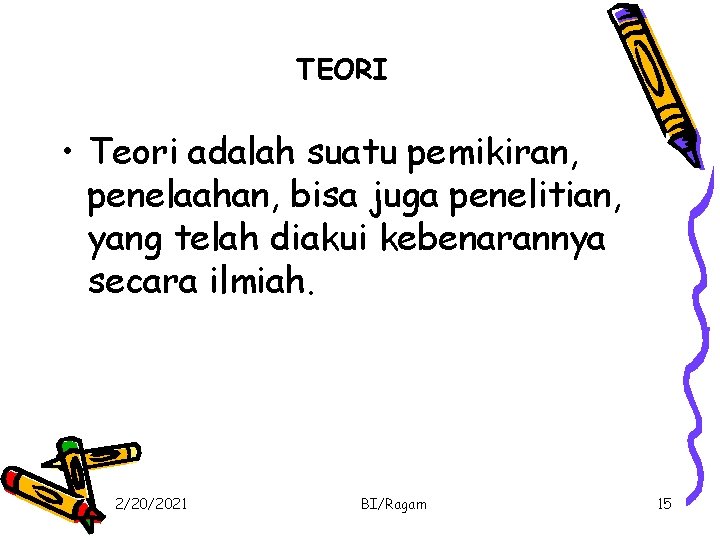 TEORI • Teori adalah suatu pemikiran, penelaahan, bisa juga penelitian, yang telah diakui kebenarannya