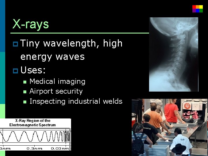 X-rays p Tiny wavelength, high energy waves p Uses: n n n Medical imaging