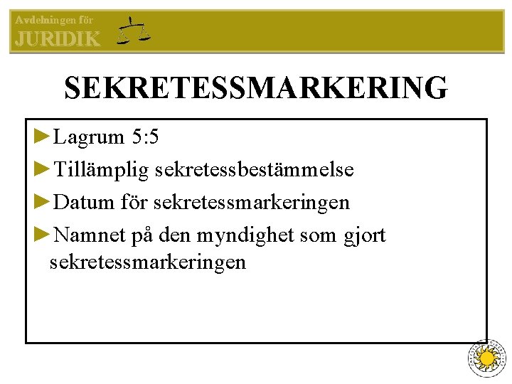 Avdelningen för JURIDIK SEKRETESSMARKERING ►Lagrum 5: 5 ►Tillämplig sekretessbestämmelse ►Datum för sekretessmarkeringen ►Namnet på