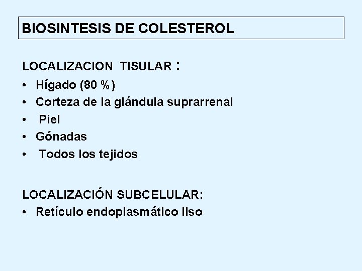 BIOSINTESIS DE COLESTEROL LOCALIZACION TISULAR : • Hígado (80 %) • Corteza de la