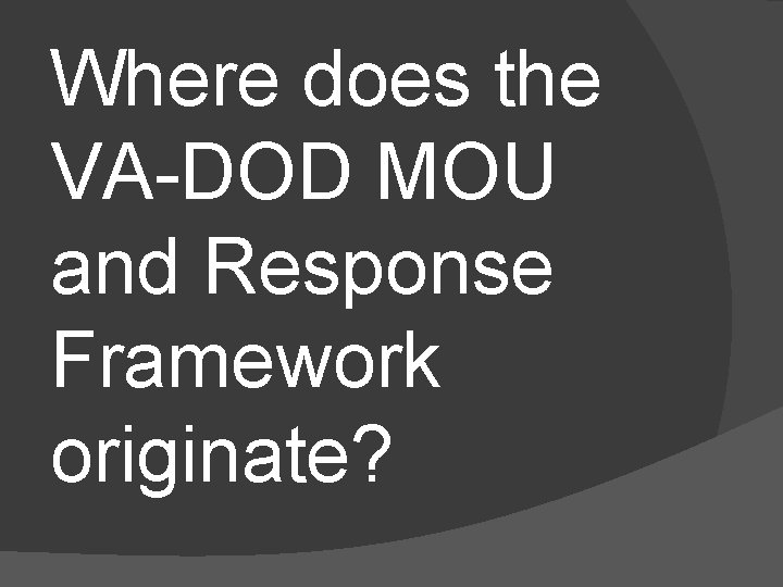 Where does the VA-DOD MOU and Response Framework originate? 