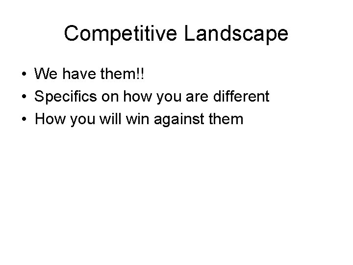 Competitive Landscape • We have them!! • Specifics on how you are different •