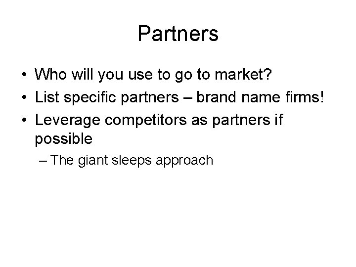 Partners • Who will you use to go to market? • List specific partners