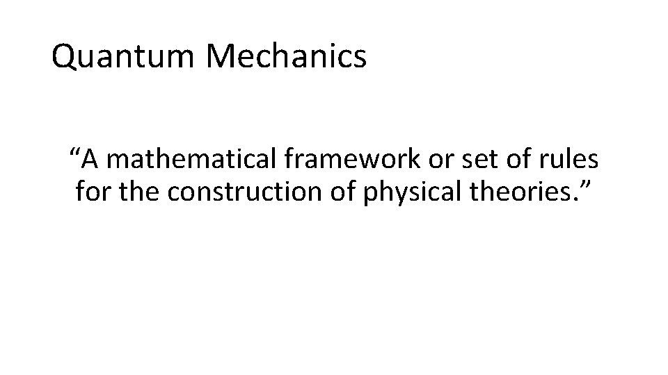 Quantum Mechanics “A mathematical framework or set of rules for the construction of physical Quantum Mechanics “A mathematical framework or set of rules for the construction of physical