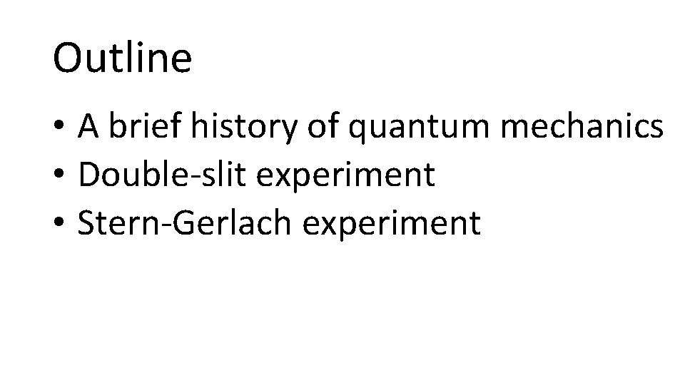 Outline • A brief history of quantum mechanics • Double-slit experiment • Stern-Gerlach experiment Outline • A brief history of quantum mechanics • Double-slit experiment • Stern-Gerlach experiment