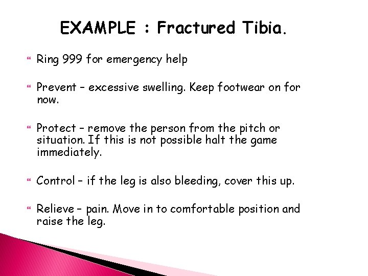 EXAMPLE : Fractured Tibia. Ring 999 for emergency help Prevent – excessive swelling. Keep