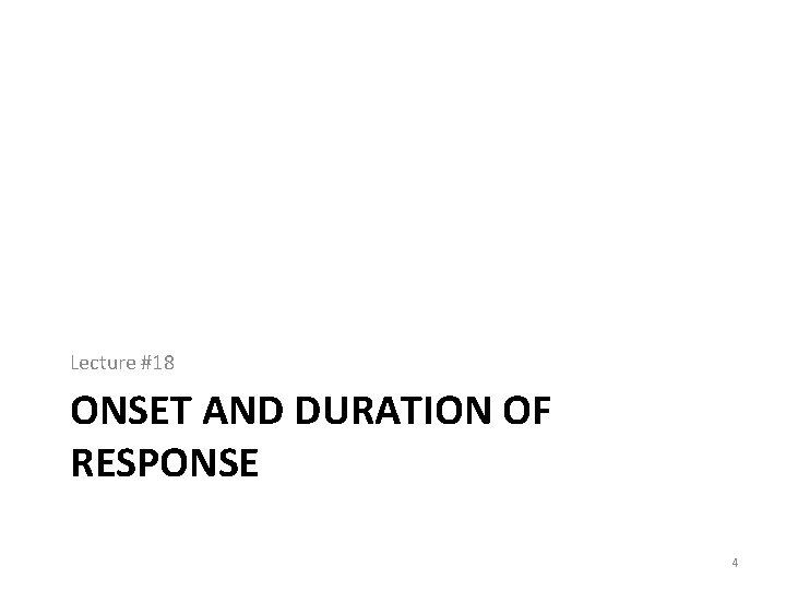 Lecture #18 ONSET AND DURATION OF RESPONSE 4 