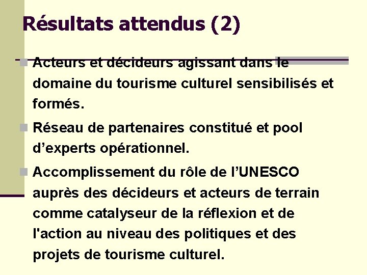 Résultats attendus (2) n Acteurs et décideurs agissant dans le domaine du tourisme culturel