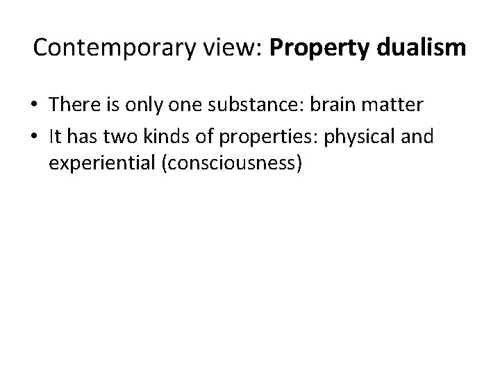Contemporary view: Property dualism • There is only one substance: brain matter • It