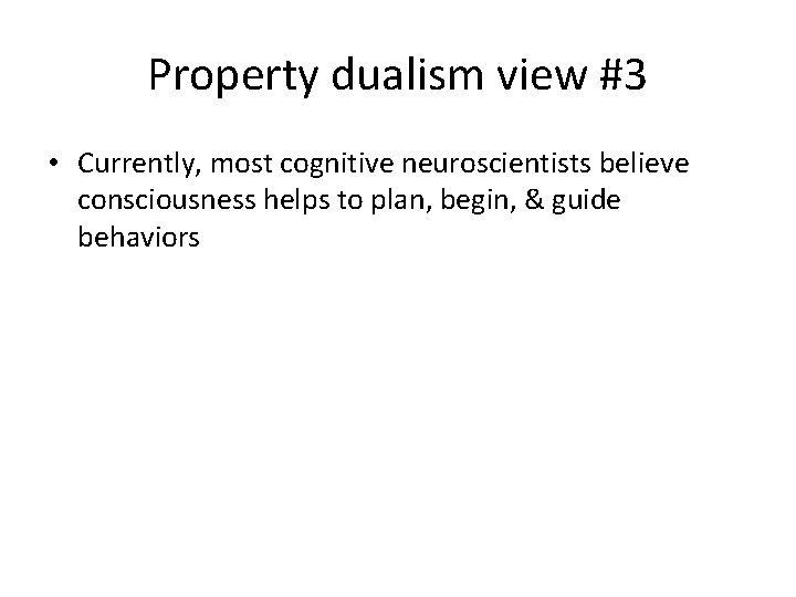 Property dualism view #3 • Currently, most cognitive neuroscientists believe consciousness helps to plan,