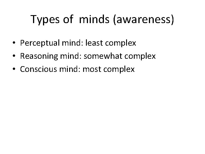 Types of minds (awareness) • Perceptual mind: least complex • Reasoning mind: somewhat complex