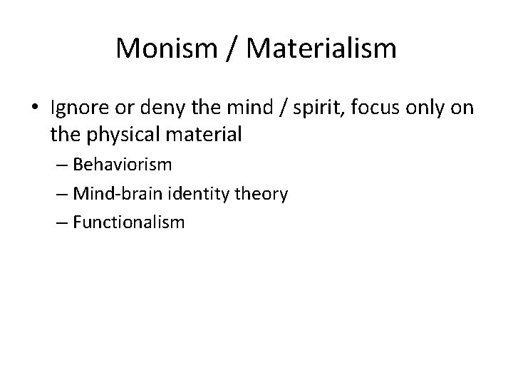 Monism / Materialism • Ignore or deny the mind / spirit, focus only on