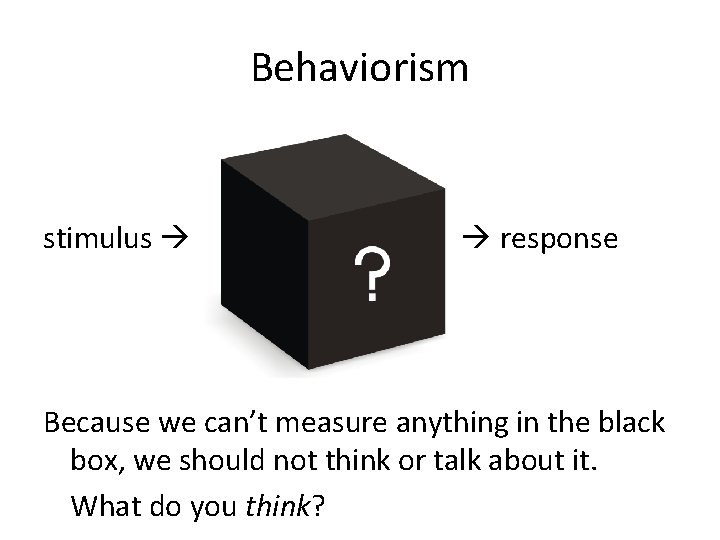 Behaviorism stimulus response Because we can’t measure anything in the black box, we should