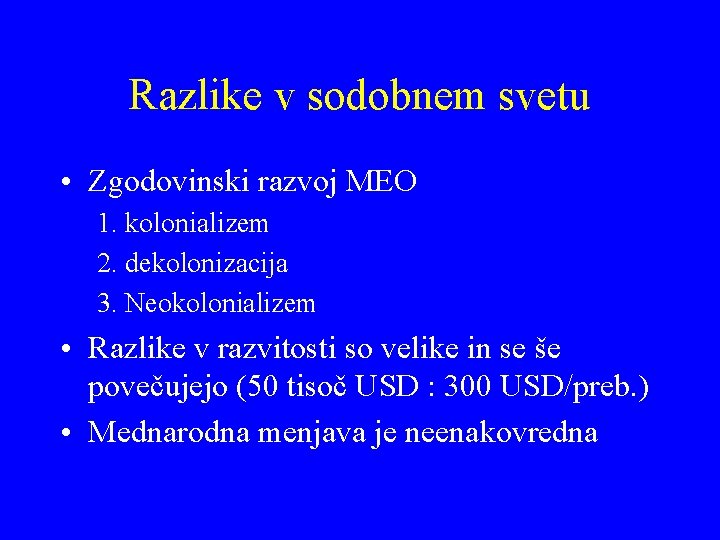 Razlike v sodobnem svetu • Zgodovinski razvoj MEO 1. kolonializem 2. dekolonizacija 3. Neokolonializem