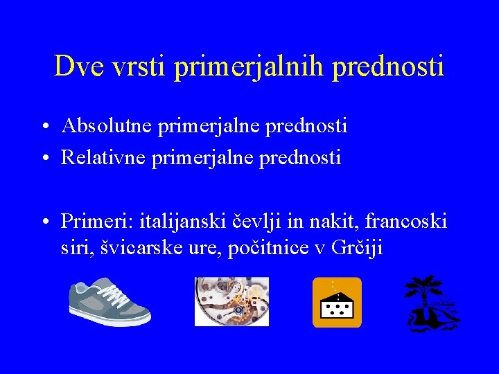 Dve vrsti primerjalnih prednosti • Absolutne primerjalne prednosti • Relativne primerjalne prednosti • Primeri: