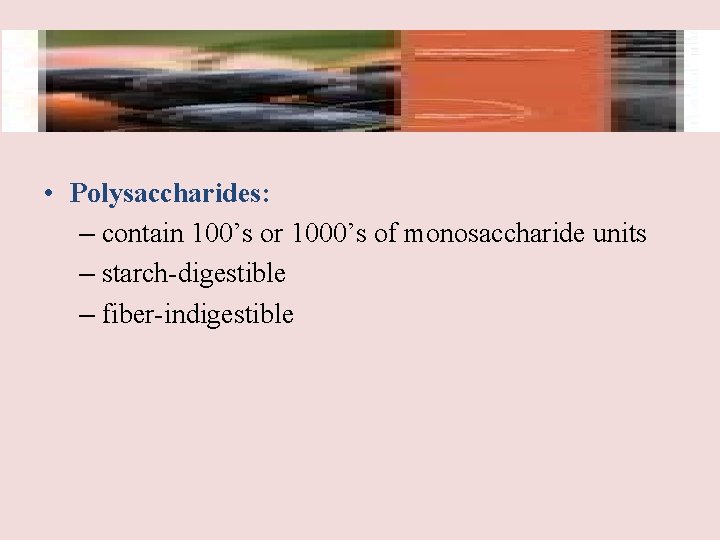  • Polysaccharides: – contain 100’s or 1000’s of monosaccharide units – starch-digestible –