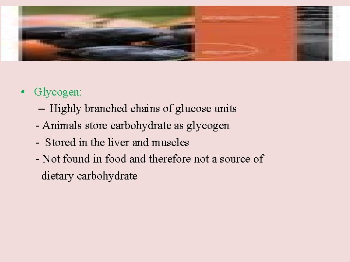  • Glycogen: – Highly branched chains of glucose units - Animals store carbohydrate