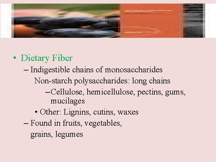  • Dietary Fiber – Indigestible chains of monosaccharides Non-starch polysaccharides: long chains –