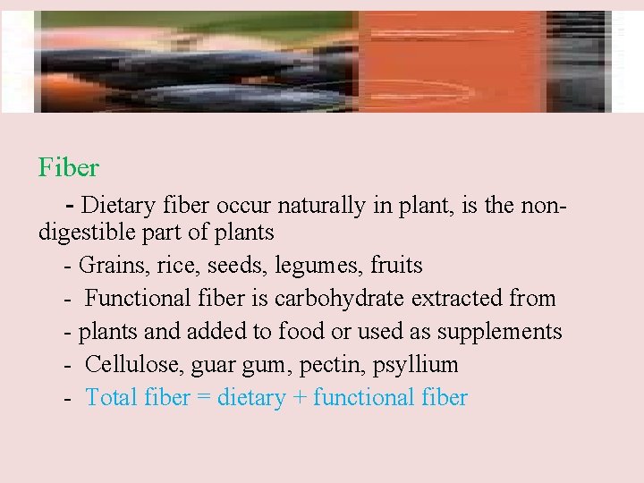Fiber - Dietary fiber occur naturally in plant, is the non- digestible part of