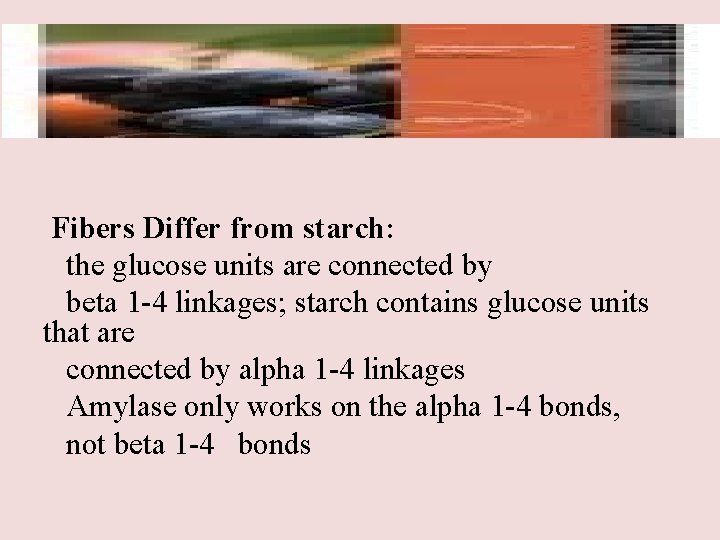 Fibers Differ from starch: the glucose units are connected by beta 1 -4 linkages;