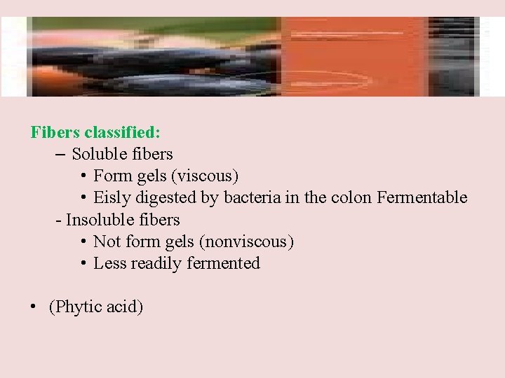 Fibers classified: – Soluble fibers • Form gels (viscous) • Eisly digested by bacteria