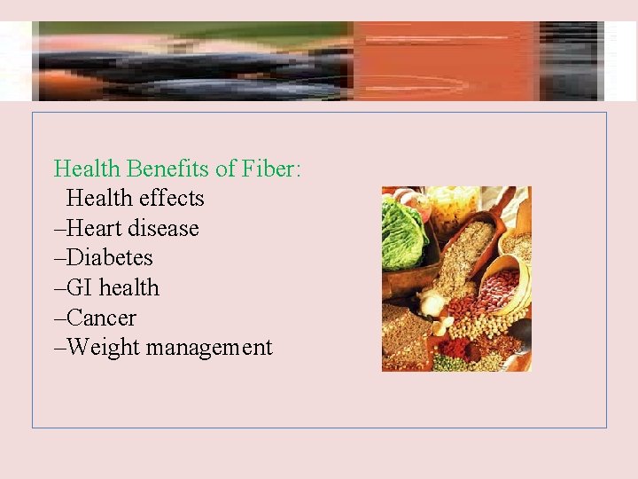 Health Benefits of Fiber: Health effects –Heart disease –Diabetes –GI health –Cancer –Weight management