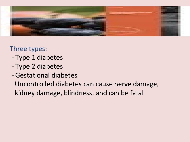 Three types: - Type 1 diabetes - Type 2 diabetes - Gestational diabetes Uncontrolled