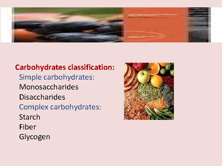 Carbohydrates classification: Simple carbohydrates: Monosaccharides Disaccharides Complex carbohydrates: Starch Fiber Glycogen 