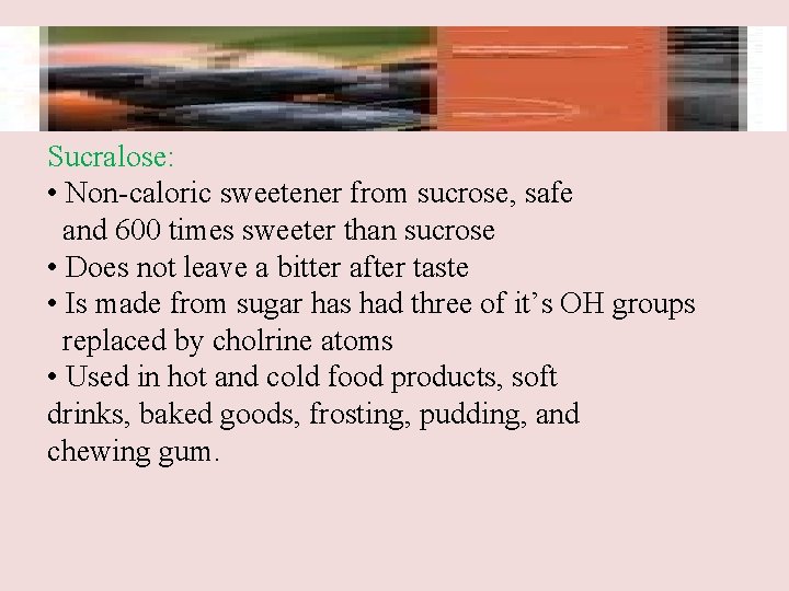 Sucralose: • Non-caloric sweetener from sucrose, safe and 600 times sweeter than sucrose •
