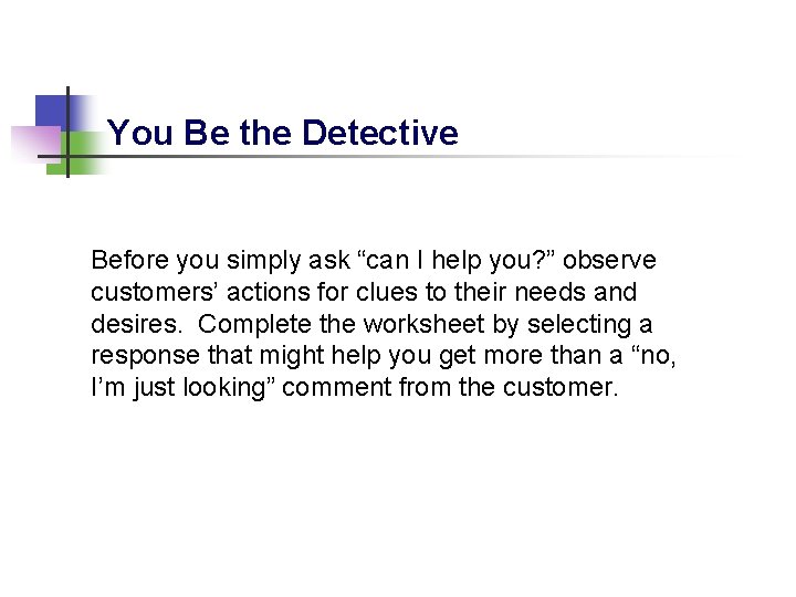 You Be the Detective Before you simply ask “can I help you? ” observe