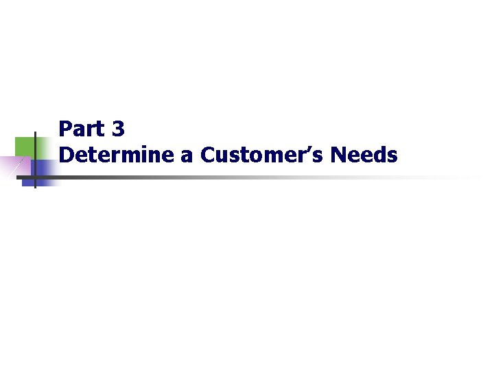 Part 3 Determine a Customer’s Needs Part 3 Determine a Customer’s Needs